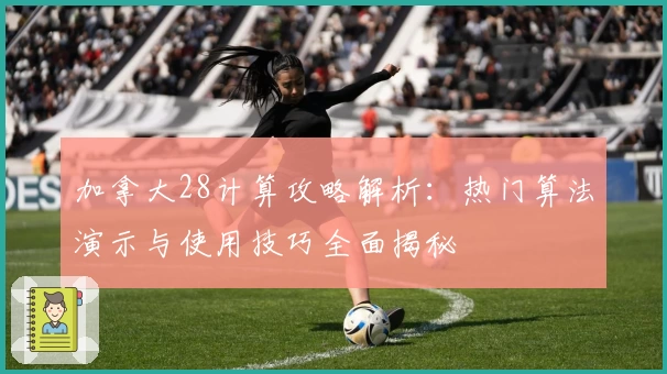 加拿大28计算攻略解析:热门算法演示与使用技巧全面揭秘