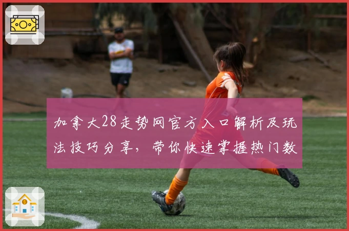 加拿大28走势网官方入口解析及玩法技巧分享，带你快速掌握热门数据分析技巧