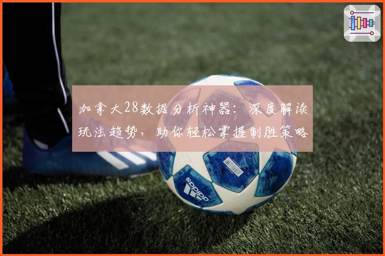 加拿大28数据分析神器：深度解读玩法趋势，助你轻松掌握制胜策略