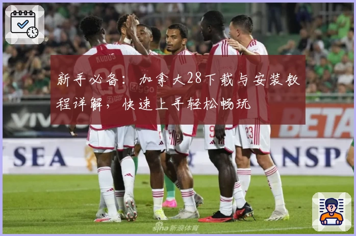 新手必备：加拿大28下载与安装教程详解，快速上手轻松畅玩