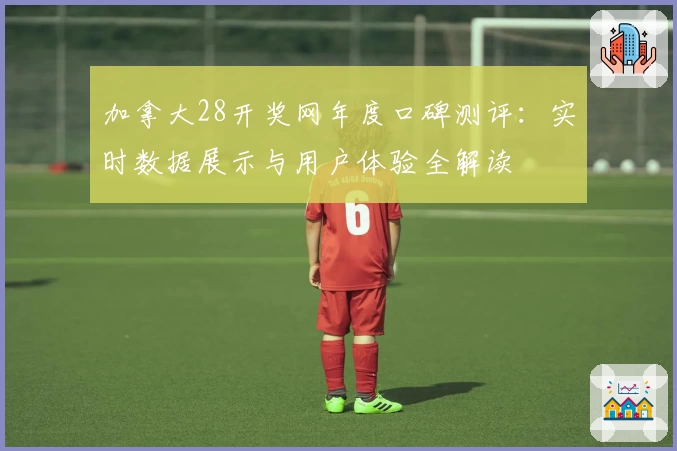 加拿大28开奖网年度口碑测评：实时数据展示与用户体验全解读