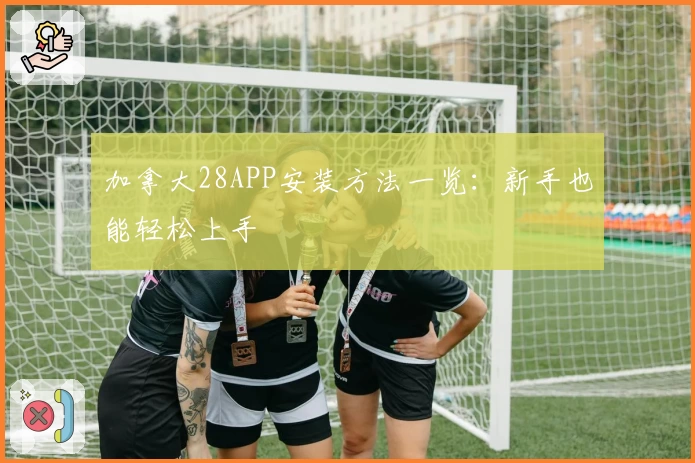 加拿大28APP安装方法一览:新手也能轻松上手