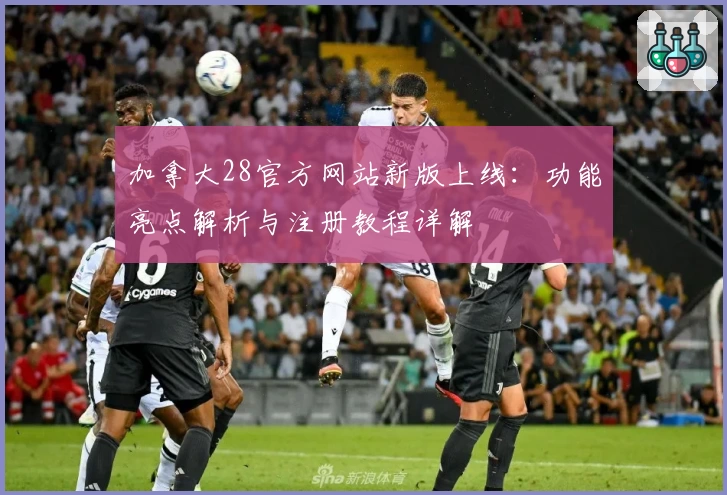 加拿大28官方网站新版上线：功能亮点解析与注册教程详解