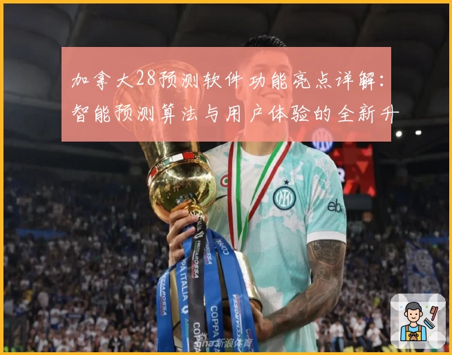 加拿大28预测软件功能亮点详解：智能预测算法与用户体验的全新升级