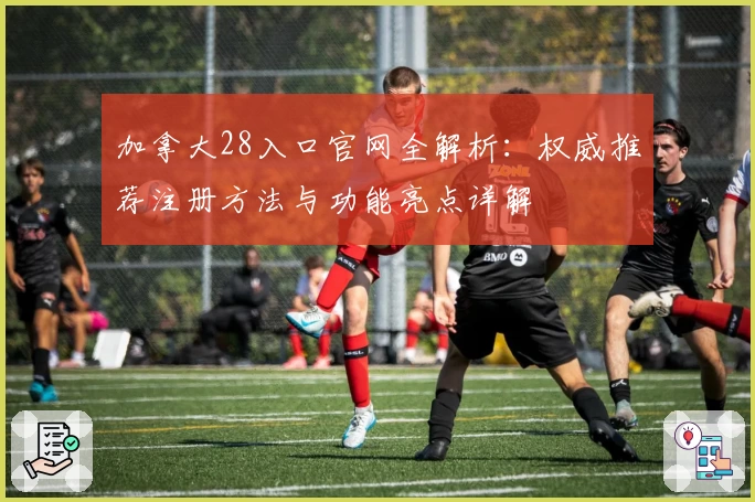加拿大28入口官网全解析：权威推荐注册方法与功能亮点详解
