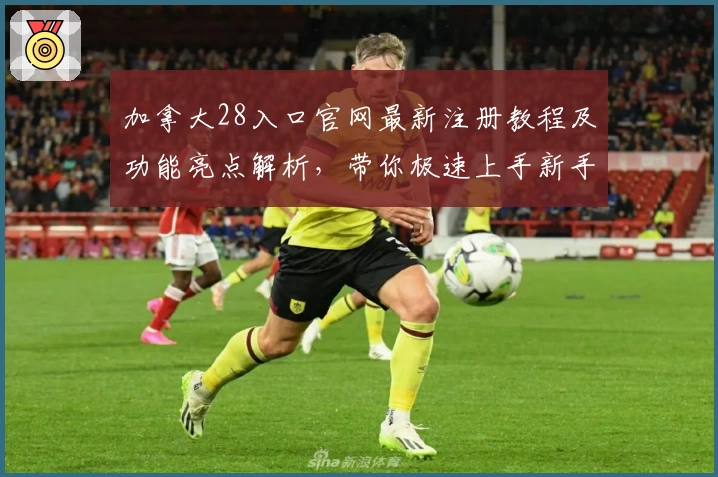 加拿大28入口官网最新注册教程及功能亮点解析，带你极速上手新手必看指南