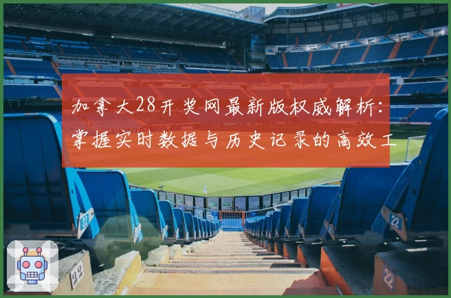 加拿大28开奖网最新版权威解析：掌握实时数据与历史记录的高效工具