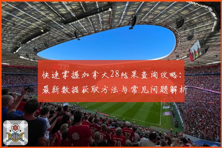 快速掌握加拿大28结果查询攻略：最新数据获取方法与常见问题解析