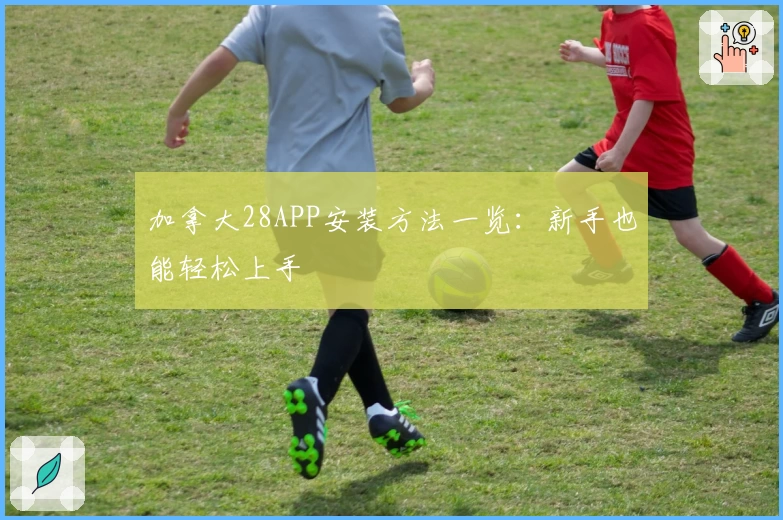 加拿大28APP安装方法一览:新手也能轻松上手