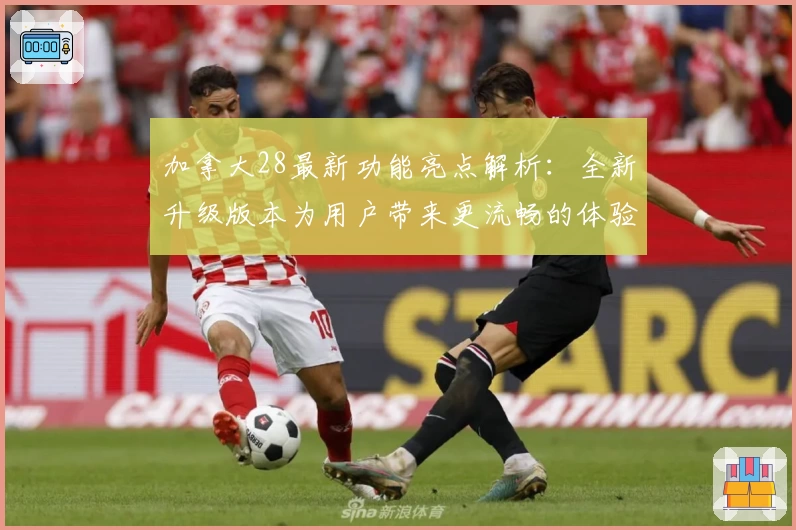 加拿大28最新功能亮点解析:全新升级版本为用户带来更流畅的体验