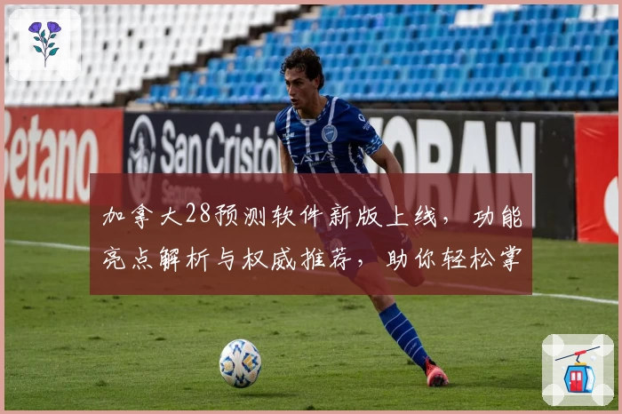 加拿大28预测软件新版上线，功能亮点解析与权威推荐，助你轻松掌握数据预测技巧