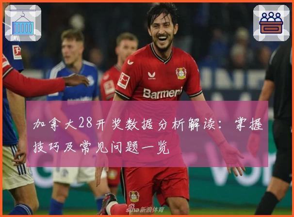 加拿大28开奖数据分析解读：掌握技巧及常见问题一览