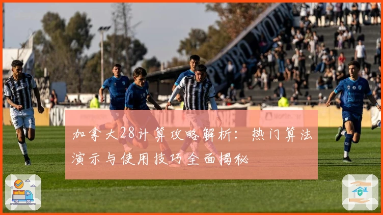 加拿大28计算攻略解析:热门算法演示与使用技巧全面揭秘