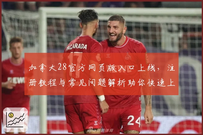 加拿大28官方网页版入口上线，注册教程与常见问题解析助你快速上手