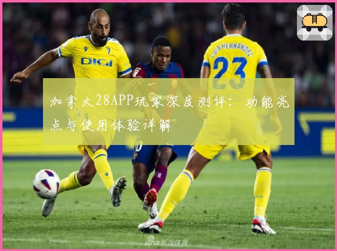 加拿大28APP玩家深度测评:功能亮点与使用体验详解