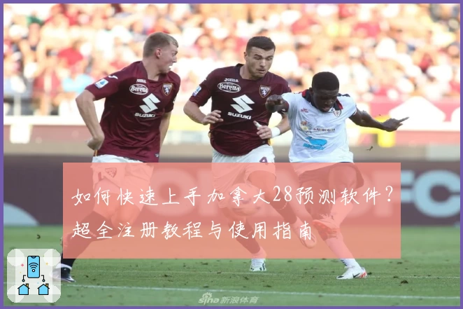 如何快速上手加拿大28预测软件？超全注册教程与使用指南