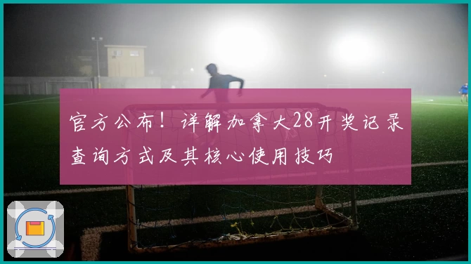 官方公布！详解加拿大28开奖记录查询方式及其核心使用技巧