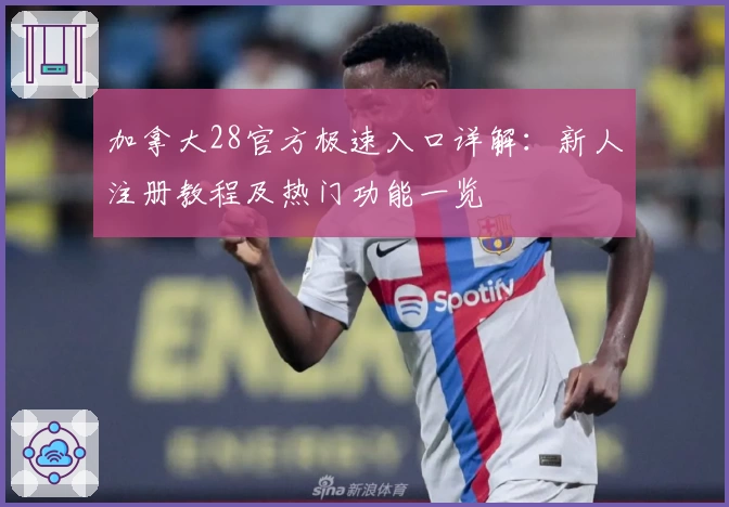 加拿大28官方极速入口详解：新人注册教程及热门功能一览