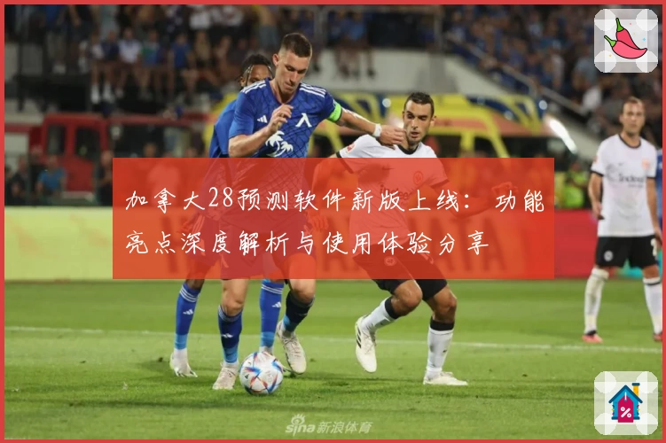加拿大28预测软件新版上线：功能亮点深度解析与使用体验分享