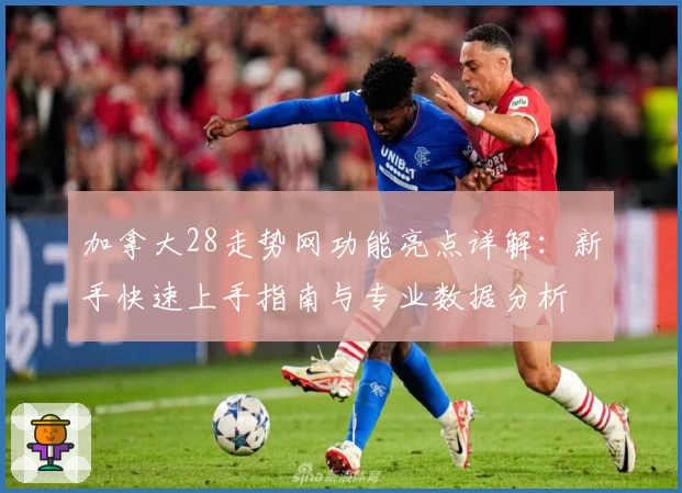 加拿大28走势网功能亮点详解：新手快速上手指南与专业数据分析